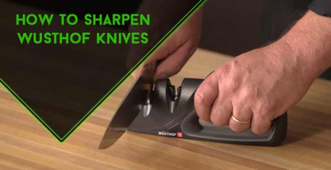 How to Sharpen Wusthof Knives: Effective 6 Methods