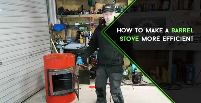 How to Make a Barrel Stove More Efficient : Beginners’ Guide